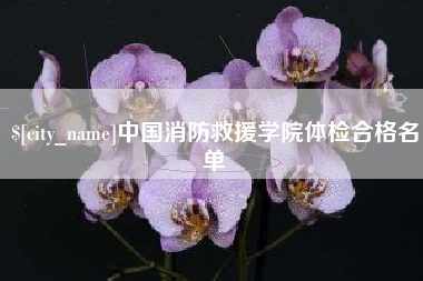 株洲中国消防救援学院体检合格名单