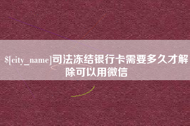 株洲司法冻结银行卡需要多久才解除可以用微信