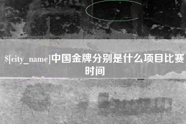 株洲中国金牌分别是什么项目比赛时间