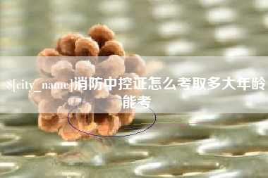 株洲消防中控证怎么考取多大年龄能考